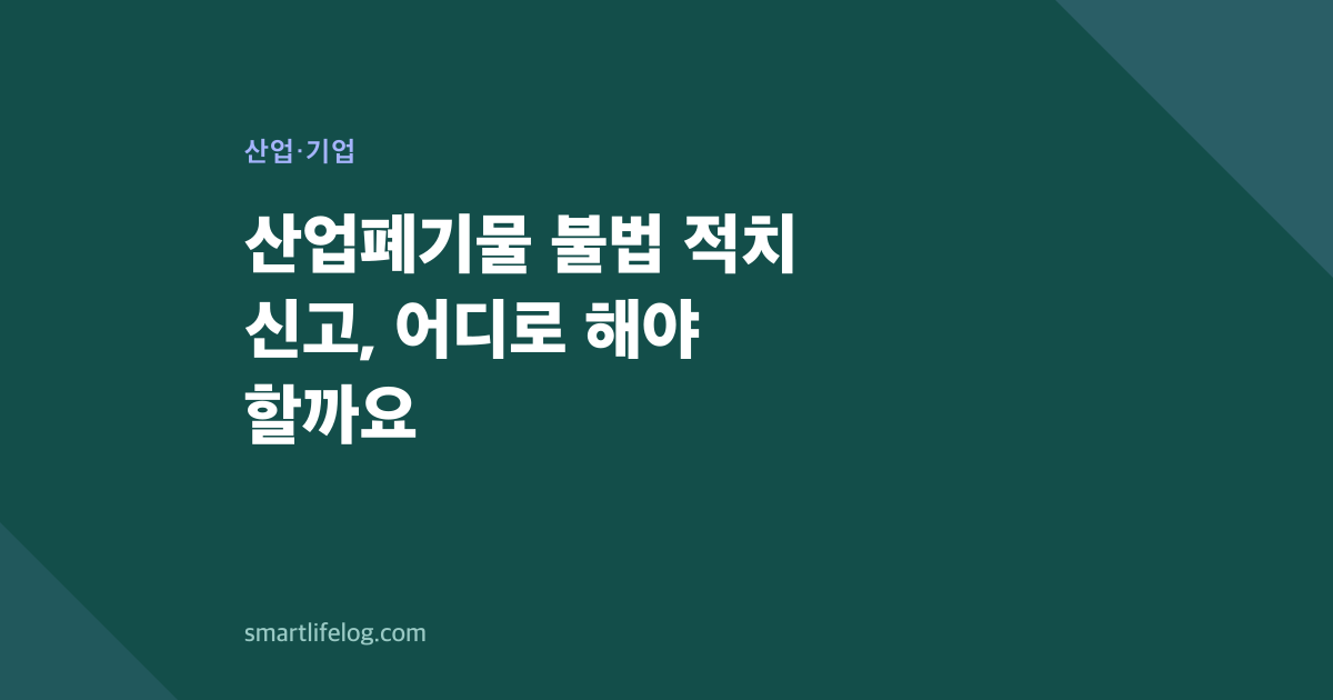 산업폐기물 불법 적치 신고, 어디로 해야 할까요