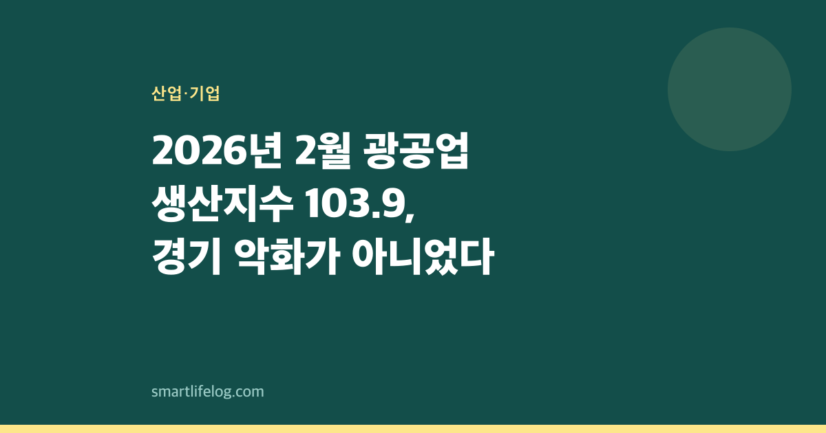 2026년 2월 광공업 생산지수 103.9, 경기 악화가 아니었다